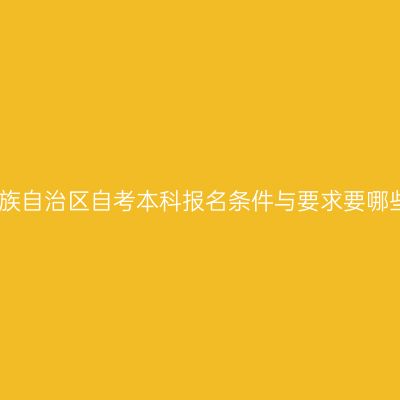 广西壮族自治区自考本科报名条件与要求要哪些条件