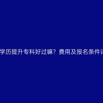 广西学历提升专科好过嘛？费用及报名条件详解