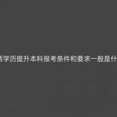 广西学历提升本科报考条件和要求一般是什么