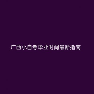 广西小自考毕业时间最新指南