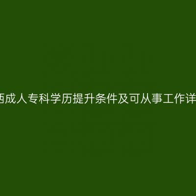 广西成人专科学历提升条件及可从事工作详解