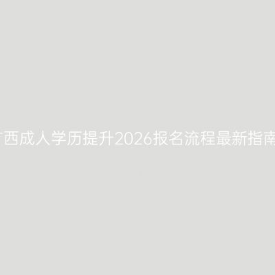 广西成人学历提升2026报名流程最新指南