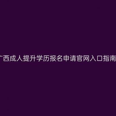 广西成人提升学历报名申请官网入口指南