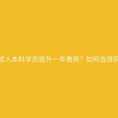广西成人本科学历提升一年费用？如何选择院校？