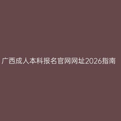 广西成人本科报名官网网址2026指南