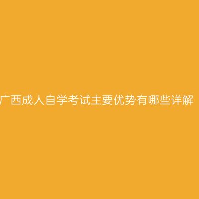 广西成人自学考试主要优势有哪些详解