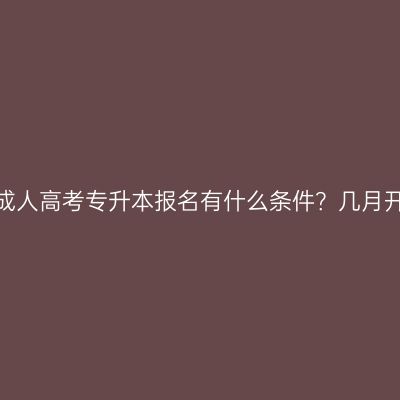 广西成人高考专升本报名有什么条件？几月开始？