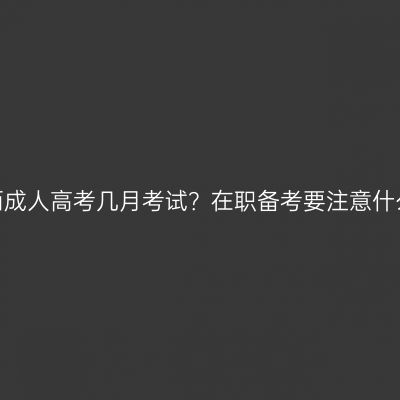 广西成人高考几月考试？在职备考要注意什么？