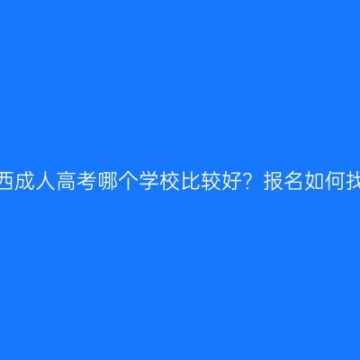 广西成人高考哪个学校比较好？报名如何找？