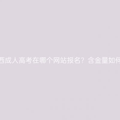 广西成人高考在哪个网站报名？含金量如何？