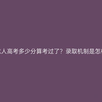 广西成人高考多少分算考过了？录取机制是怎样的？