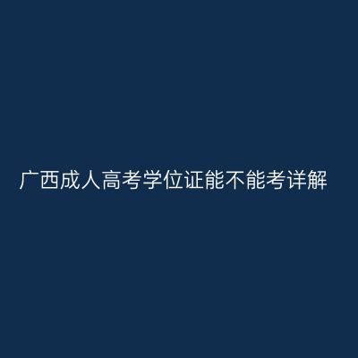 广西成人高考学位证能不能考详解