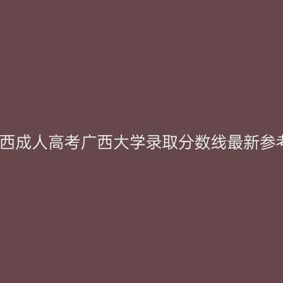 广西成人高考广西大学录取分数线最新参考