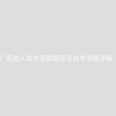 广西成人高考录取规则及报考流程详解