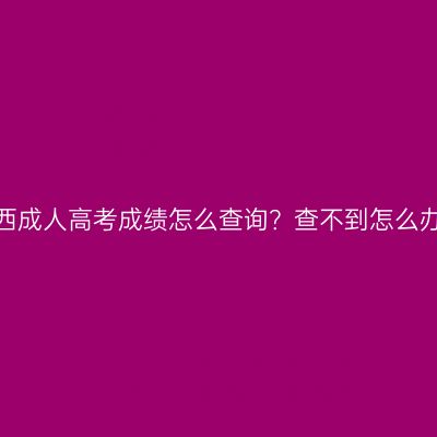 广西成人高考成绩怎么查询？查不到怎么办？