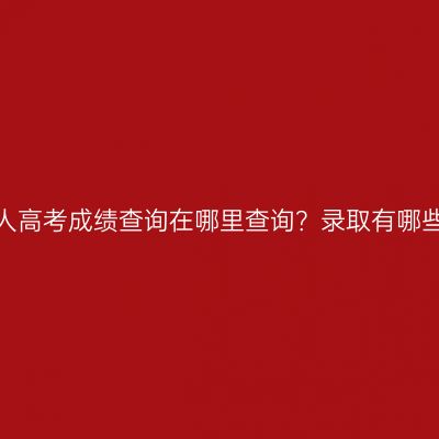 广西成人高考成绩查询在哪里查询？录取有哪些流程？