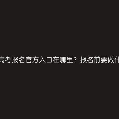 广西成人高考报名官方入口在哪里？报名前要做什么准备？