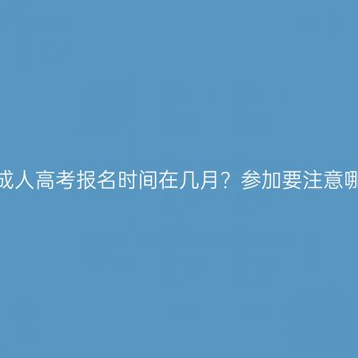 广西成人高考报名时间在几月？参加要注意哪些？