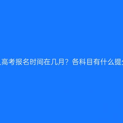 广西成人高考报名时间在几月？各科目有什么提分技巧？