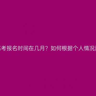 广西成人高考报名时间在几月？如何根据个人情况选择专业？