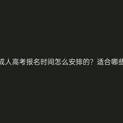 广西成人高考报名时间怎么安排的？适合哪些人？