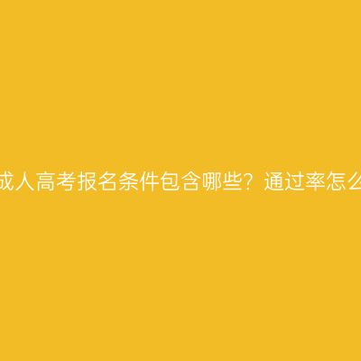 广西成人高考报名条件包含哪些？通过率怎么样？