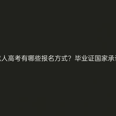 广西成人高考有哪些报名方式？毕业证国家承认吗？