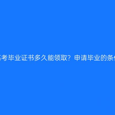 广西成人高考毕业证书多久能领取？申请毕业的条件有哪些？