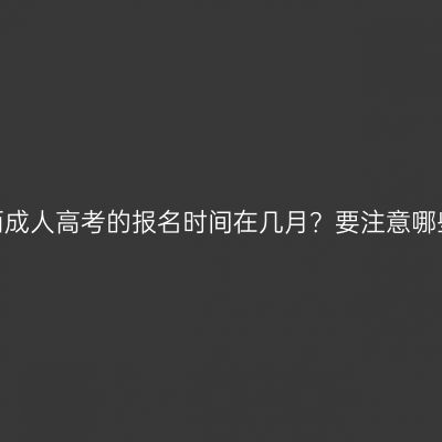 广西成人高考的报名时间在几月？要注意哪些？