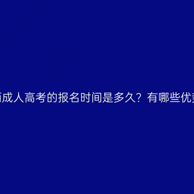 广西成人高考的报名时间是多久？有哪些优势？