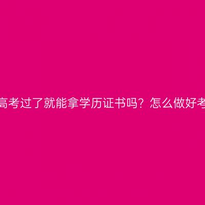 广西成人高考过了就能拿学历证书吗？怎么做好考试准备？