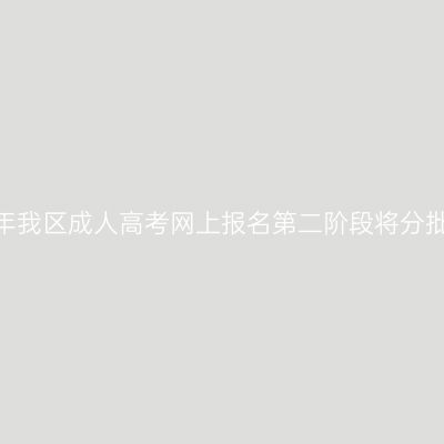 广西招生考试院：2024年我区成人高考网上报名第二阶段将分批次开放考区供考生选择