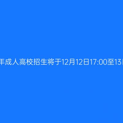 广西招生考试院：我区2025年成人高校招生将于12月12日17:00至13日15:00进行第一次志愿征集