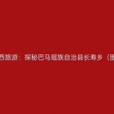 广西旅游：探秘巴马瑶族自治县长寿乡（图）
