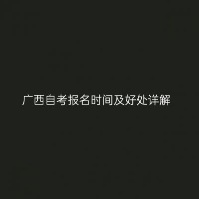广西自考报名时间及好处详解