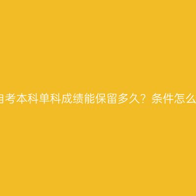 广西自考本科单科成绩能保留多久？条件怎么判断
