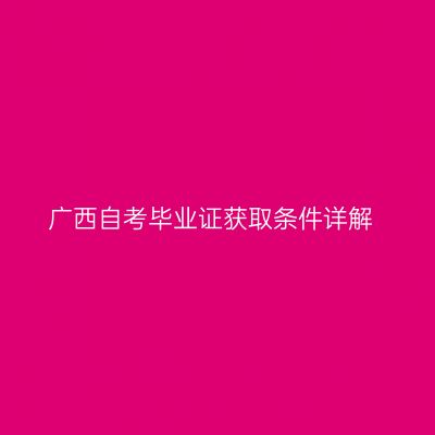 广西自考毕业证获取条件详解
