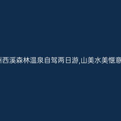 广西贺州西溪森林温泉自驾两日游,山美水美惬意好时光
