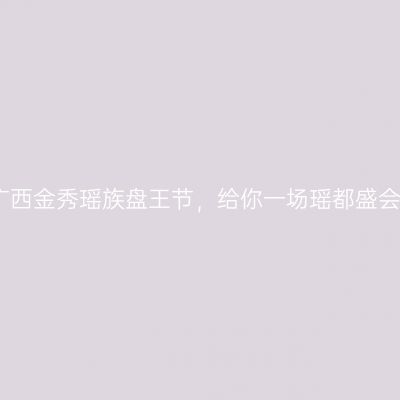 广西金秀瑶族盘王节，给你一场瑶都盛会