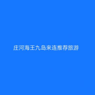 庄河海王九岛来连推荐旅游