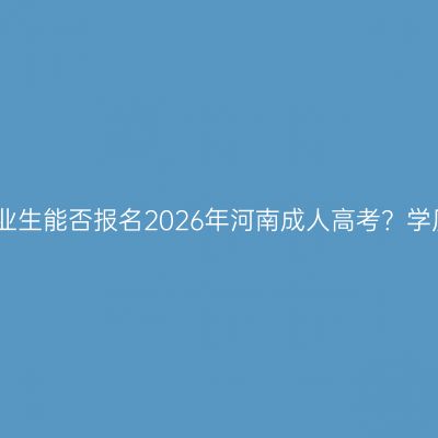 应届专科毕业生能否报名2026年河南成人高考？学历认证全解
