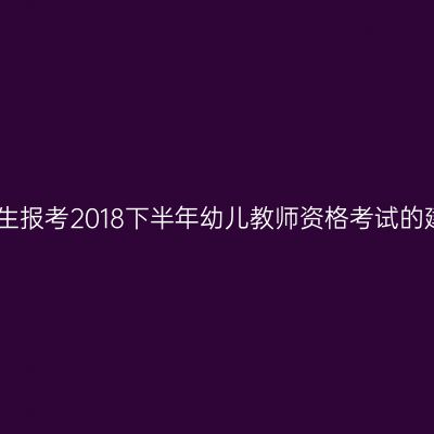 应届生报考2018下半年幼儿教师资格考试的建议