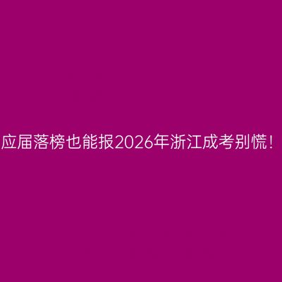 应届落榜也能报2026年浙江成考别慌！