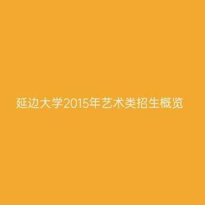 延边大学2015年艺术类招生概览