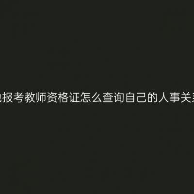 异地报考教师资格证怎么查询自己的人事关系？
