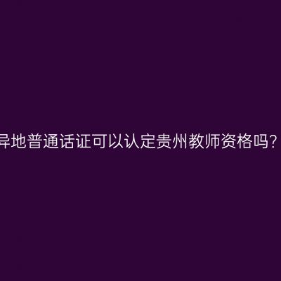 异地普通话证可以认定贵州教师资格吗？