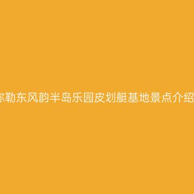 弥勒东风韵半岛乐园皮划艇基地景点介绍