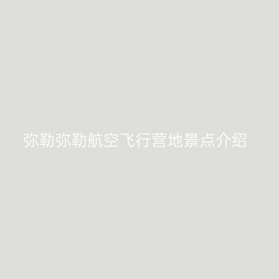 弥勒弥勒航空飞行营地景点介绍