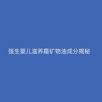 强生婴儿滋养霜矿物油成分揭秘