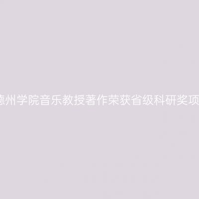 德州学院音乐教授著作荣获省级科研奖项